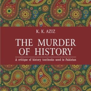 The Murder of History A Critique of History Textbooks Used in Pakistan